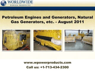 Call us: +1-713-434-2300 Petroleum Engines and Generators, Natural Gas Generators, etc. - August 2011 www.wpowerproducts.com 