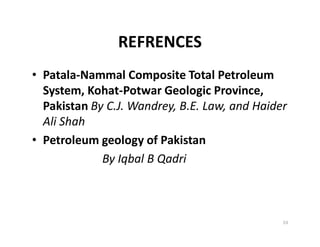 REFRENCES
• Patala-Nammal Composite Total Petroleum
System, Kohat-Potwar Geologic Province,
Pakistan By C.J. Wandrey, B.E. Law, and Haider
Ali ShahAli Shah
• Petroleum geology of Pakistan
By Iqbal B Qadri
53
 