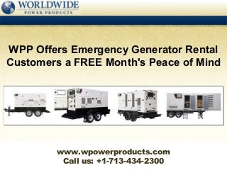 WPP Offers Emergency Generator Rental
Customers a FREE Month's Peace of Mind




        www.wpowerproducts.com
         Call us: +1-713-434-2300
 