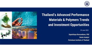 Thailand’s Advanced Performance
Materials & Polymers Trends
and Investment Opportunities
Supatchaya Konsomboon, PhD
Senior Analyst
Petroleum Institute of Thailand
29 June 2022
 