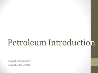 Petroleum Introduction
Kuwait Oil Company
Kuwait, 24/11/2011
 