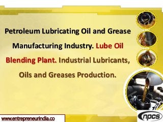 www.entrepreneurindia.co
Petroleum Lubricating Oil and Grease
Manufacturing Industry. Lube Oil
Blending Plant. Industrial ...