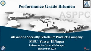 Alexandria Specialty Petroleum Products Company
MSC. Yasser ElNagar
Laboratories General Manager
September 2023
Performance Grade Bitumen
 