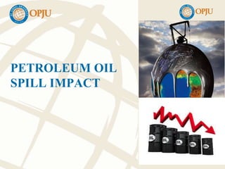 PETROLEUM OIL
SPILL IMPACT
 