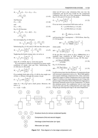 where
P ¼ pressure, lb=ft2
L ¼ stroke length, ft
D ¼ piston diameter, ft.
Thus, for a triplex pump, the theoretical power is
Power ¼ 3P
pD2
4
 
LN
ft  lb
min
 
, (11:1)
where N is pumping speed in strokes per minute. The
theoretical horsepower is
HPth ¼
3P pD2
4
 
550(60)
LN (hp) (11:2)
or
HPth ¼
3P pD2
4
 
33,000
LN (hp): (11:3)
The input horsepower needed from the prime mover is
HPi ¼
3P pD2
4
 
33,000em
LN (hp), (11:4)
where em is the mechanical efficiency of the mechanical
system transferring power from the prime mover to
the fluid in the pump. Usually em is taken to be about
0.85.
The theoretical volume output from a triplex pump per
revolution is
Qth ¼ 3
pD2
4
 
LN
60
ft3
=sec
 
: (11:5)
The theoretical output in bbl/day is thus
qth ¼ 604LND2 bbl
day
 
: (11:6)
If we use inches (i.e., d [in.] and l [in.]), for D and L, then
qth ¼ 0:35lNd2 bbl
day
 
: (11:7)
The real output of the pump is dependent on how effici-
ently the pump can fill the chambers of the pistons. Using
the volumetric efficiency ev in Eq. 11.7 gives
qr ¼ 0:35evlNd2 bbl
day
 
(11:8)
or
qr ¼ 0:01evd2
lN (gal=min), (11:9)
where ev is usually taken to be 0.88–0.98.
As the above volumetric equation can be written in d
and l, then the horsepower equation can be written in d, l,
and p (psi). Thus,
HPi ¼
3p pd2
4
 
l
12 N
33,000em
(11:10)
reduces to
HPi ¼
pd2
lN
168,067em
: (11:11)
11.2.2 Duplex Pumps
The work per stroke cycle is expressed as
W1 ¼ P
pD2
1
4
 
L þ P
pD2
1
4

pD2
2
4
 
L(ft  lbs): (11:12)
The work per one rotation of crank is
W2 ¼ P
pD2
1
4
 
L þ P
pD2
1
4

pD2
2
4
 
L
	 

(1)
ft  lbs
rotation
 
:
(11:13)
Thus, for a duplex pump, the theoretical power is
Power ¼ 2
 P
pD2
1
4
 
L þ P
pD2
1
4

pD2
2
4
 
L
	 

N
ft  lbs
min
 
:
(11:14)
The theoretical horsepower is
HPth ¼
2 P
pD2
1
4
 
L þ P
pD2
1
4 
pD2
2
4
h i
L
n o
N
550(60)
(hp)
or
HPth ¼
2 P p
4 D2
1
 
L þ P
pD2
1
4 
pD2
2
4
h i
L
n o
N
33,000
: (11:15)
The input horsepower needed from the prime mover is
HPi ¼
2 P p
4 D2
1
 
L þ P
pD2
1
4 
pD2
2
4
h i
L
n o
N
33,000em
(hp): (11:16)
The theoretical volume output from the double-acting
duplex pump per revolution is
Qth ¼ 2
pD2
1
4
L þ
pD2
1
4

pD2
2
4
 
L
	 

N
60
ft3
=sec
 
: (11:17)
The theoretical output in gals/min is thus
qth ¼ 2
pD2
1
4
L þ
pD2
1
4

pD2
2
4
 
L
	 


N
0:1337
(gal= min): (11:18)
If we use inches (i.e., d [in.] and l [in.]), for D and L,
then
qth ¼ 2
pd2
1
4
l þ
pd2
1
4

pd2
2
4
 
l
	 

N
231
(gal= min): (11:19)
The real output of the pump is
qr ¼ 2
pd2
1
4
l þ
pd2
1
4

pd2
2
4
 
l
	 

N
231
ev(gal= min)
or
qr ¼ 0:0068 2d2
1  d2
2
 
lNev (gal= min), (11:20)
that is,
qr ¼ 0:233 2d2
1  d2
2
 
lNev (bbl=day): (11:21)
As in the volumetric output, the horsepower equation can
also be reduced to a form with p, d1, d2, and l
HPi ¼
p 2d2
1  d2
2
 
lN
252,101em
: (11:22)
Returning to Eq. (11.16) for the duplex double-action
pump, let us derive a simplified pump equation. Rewriting
Eq. (11.16), we have
HPi ¼
2 P p
4 D2
1
 
L þ P
pD2
1
4 
pD2
2
4
h i
L
n o
N
33,000em
: (11:23)
The flow rate is
Qth ¼ 2
pD2
1
4
L þ
pD2
1
4

pD2
2
4
 
L
	 

N (ft3
= min ), (11:24)
Guo, Boyun / Computer Assited Petroleum Production Engg 0750682701_chap11 Final Proof page 135 3.1.2007 8:54pm Compositor Name: SJoearun
TRANSPORTATION SYSTEMS 11/135
 