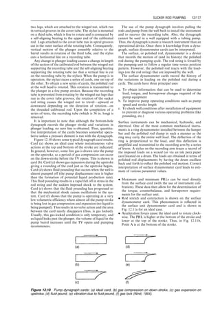 the rods. The minimum load is at or near the top of the
stroke. Neglecting the weight of the plunger and friction
term, the minimum PRL is
PRLmin ¼ Sf (62:4)
Wr
gs
þ Wr  WrF2,
which, for 50 8API oil, reduces to
PRLmin ¼ 0:9Wr  F2Wr ¼ (0:9  F2)Wr, (12:22)
where for the conventional units
F2 ¼
SN2
(1  c
h )
70,471:2
(12:23)
and for air-balanced units
F2 ¼
SN2
(1 þ c
h )
70,471:2
: (12:24)
12.4.3 Counterweights
To reduce the power requirements for the prime mover, a
counterbalance load is used on the walking beam (small
units) or the rotary crank. The ideal counterbalance load C
is the average PRL. Therefore,
C ¼
1
2
(PRLmax þ PRLmin):
Using Eqs. (12.19) and (12.22) in the above, we get
C ¼
1
2
Wf þ 0:9Wr þ
1
2
(F1  F2)Wr (12:25)
or for conventional units
C ¼
1
2
Wf þ Wr 0:9 þ
SN2
70,471:2
c
h
 
(12:26)
and for air-balanced units
C ¼
1
2
Wf þ Wr 0:9 
SN2
70,471:2
c
h
 
: (12:27)
The counterbalance load should be provided by structure
unbalance and counterweights placed at walking beam
(small units) or the rotary crank. The counterweights can
be selected from manufacturer’s catalog based on the cal-
culated C value. The relationship between the counterbal-
ance load C and the total weight of the counterweights is
C ¼ Cs þ Wc
r
c
d1
d2
,
where
Cs ¼ structure unbalance, lb
Wc ¼ total weight of counterweights, lb
r ¼ distance between the mass center of counter-
weights and the crank shaft center, in.
12.4.4 Peak Torque and Speed Limit
The peak torque exerted is usually calculated on the most
severe possible assumption, which is that the peak load
(polished rod less counterbalance) occurs when the ef-
fective crank length is also a maximum (when the crank
arm is horizontal). Thus, peak torque T is (Fig. 12.5)
T ¼ c C  (0:9  F2)Wr
½ 
d2
d1
: (12:28)
Substituting Eq. (12.25) into Eq. (12.28) gives
T ¼
1
2
S C  (0:9  F2)Wr
½  (12:29)
or
T ¼
1
2
S
1
2
Wf þ
1
2
(F1 þ F2)Wr
 
or
T ¼
1
4
S Wf þ
2SN2
Wr
70,471:2
 
(in:-lb): (12-30)
Because the pumping unit itself is usually not perfectly
balanced (Cs 6¼ 0), the peak torque is also affected by
structure unbalance. Torque factors are used for correc-
tion:
T ¼
1
2 PRLmax(TF1) þ PRLmin(TF2)
½ 
0:93
, (12:31)
where
TF1 ¼ maximum upstroke torque factor
TF2 ¼ maximum downstroke torque factor
0.93 ¼ system efficiency.
For symmetrical conventional and air-balanced units,
TF ¼ TF1 ¼ TF2.
There is a limiting relationship between stroke length
and cycles per minute. As given earlier, the maximum
value of the downward acceleration (which occurs at the
top of the stroke) is equal to
amax = min ¼
SN2
g 1  c
h
 	
70,471:2
, (12:32)
(the + refers to conventional units or air-balanced units,
see Eqs. [12.9] and [12.12]). If this maximum acceleration
divided by g exceeds unity, the downward acceleration of
the hanger is greater than the free-fall acceleration of the
rods at the top of the stroke. This leads to severe pounding
when the polished rod shoulder falls onto the hanger
(leading to failure of the rod at the shoulder). Thus, a
limit of the above downward acceleration term divided
by g is limited to approximately 0.5 (or where L is deter-
mined by experience in a particular field). Thus,
SN2
1  c
h
 	
70,471:2
#L (12:33)
or
Nlimit ¼
ﬃﬃﬃﬃﬃﬃﬃﬃﬃﬃﬃﬃﬃﬃﬃﬃﬃﬃﬃﬃﬃ
70,471:2L
S(1  c
h )
s
: (12:34)
For L ¼ 0.5,
Nlimit ¼
187:7
ﬃﬃﬃﬃﬃﬃﬃﬃﬃﬃﬃﬃﬃﬃﬃﬃﬃ
S(1  c
h )
p : (12:35)
The minus sign is for conventional units and the plus sign
for air-balanced units.
12.4.5 Tapered Rod Strings
For deep well applications, it is necessary to use a tapered
suckerrodstringstoreducethePRLatthesurface.Thelarger
diameter rod is placed at the top of the rod string, then the
next largest, and then the least largest. Usually these are in
sequences up to four different rod sizes. The tapered rod
strings are designated by 1/8-in. (in diameter) increments.
Taperedrodstringscanbeidentifiedbytheirnumberssuchas
a. No. 88 is a nontapered 8
⁄8 - or 1-in. diameter rod string
b. No. 76 is a tapered string with 7
⁄8 -in. diameter rod at
the top, then a 6
⁄8 -in. diameter rod at the bottom.
c. No. 75 is a three-way tapered string consisting of
7
⁄8 -in. diameter rod at top
6
⁄8 -in. diameter rod at middle
5
⁄8 -in. diameter rod at bottom
d. No. 107 is a four-way tapered string consisting of
10
⁄8 -in. (or 11
⁄4 -in.) diameter rod at top
9
⁄8 -in. (or 11
⁄8 -in.) diameter rod below 10
⁄8 -in. diameter rod
8
⁄8 -in. (or 1-in.) diameter rod below 9
⁄8 -in. diameter rod
7
⁄8 -in. diameter rod below 8
⁄8 -in. diameter rod
Guo, Boyun / Computer Assited Petroleum Production Engg 0750682701_chap12 Final Proof page 169 4.1.2007 2:43pm Compositor Name: SJoearun
SUCKER ROD PUMPING 12/169
 