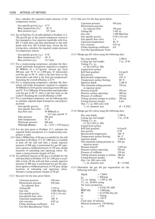 c. Design procedure for fluid-operated valves.
d. Design procedure for combination of pressure-closed
fluid-opened values.
Detailed descriptions of these procedures are given by
Brown (1980). Only the design procedure using constant
surface opening pressure for pressure-operated valves is
illustrated in this section.
Figure 13.18 illustrates a graphical solution procedure
of valve spacing using constant surface opening pressure
for pressure-operated valves. The arrows in the figure
depict the sequence of line drawing.
For a continuous-flow gas lift, the analytical solution
procedure is outlined as follows:
1. Starting from a desired wellhead pressure phf at surface,
compute a flowing tubing-pressure traverse under fully
unloaded condition. This can be done using various two-
phase flow correlations such as the modified Hagedorn–
Brown correlation (HagedornBrownCorrelation.xls).
2. Starting from a design wellhead pressure phf ,d ¼ phf
þ Dphf ,d at surface, where Dphf can be taken as
0:25pc,s establish a design tubing line meeting the flow-
ing tubing-pressure traverse at tubing shoe. Pressures in
this line, denoted by ptd , represent tubing pressure after
adjustment for tubing pressure margin. Gradient of this
line is denoted by Gfd . Set Dphf ¼ 0 if tubing pressure
margin is not required.
3. Starting from a desired injection operating pressure pc
at surface, compute a injection operating pressure line.
This can be done using Eq. (13.7) or Eq. (13.9).
4. Starting from pcs  Dpcm at surface, where the casing
pressure margin Dpcm can be taken as 50 psi, establish a
design casing line parallel to the injection operating
pressure line. Pressures in this line, denoted by pcd ,
represent injection pressure after adjustment for casing
pressure margin. Set Dpcm ¼ 0 if the casing pressure
margin is not required as in the case of using the
universal design method.
Small orifice
Pt
Pc
St
Pc
Ap
Ap
Figure 13.16 A sketch of a differential valve.
Pd
Ab
Pt
Pt
Pc
Pd
Ab
Pc
Pt
Pc
Pd
Ab
Pc
Pc
Both bellows and pilot
valves closed
Bellows valve open and pilot
valve closed
Both bellows and pilot
valves open
Figure 13.17 A sketch of combination valve.
Guo, Boyun / Computer Assited Petroleum Production Engg 0750682701_chap13 Final Proof page 198 3.1.2007 9:07pm Compositor Name: SJoearun
13/198 ARTIFICIAL LIFT METHODS
 