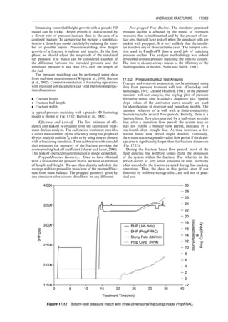 Solution
Overburden stress:
sv ¼
rH
144
¼
(165)(10,000)
144
¼ 11,500 psi
Pore pressure:
pp ¼ (0:38)(10,000) ¼ 3,800 psi
The effective vertical stress:
s0
v ¼ sv  app ¼ 11,500  (0:72)(3,800) ¼ 8,800 psi
The effective horizontal stress:
s0
h ¼
n
1  n
s0
v ¼
0:25
1  0:25
8,800
ð Þ ¼ 2,900 psi
The minimum horizontal stress:
sh,min ¼ s0
h þ app ¼ 2,900 þ (0:72)(3,800) ¼ 5,700 psi
The maximum horizontal stress:
sh,max ¼ sh,min þ stect ¼ 5,700 þ 2,000 ¼ 7,700 psi
Breakdown pressure:
pbd ¼ 3sh,min  sh,max þ T0  pp
¼ 3(5,700)  7,700 þ 1,000  3,800 ¼ 6,600 psi
17.3 Fracture Geometry
It is still controversial about whether a single fracture or
multiple fractures are created in a hydraulic fracturing job.
Whereas both cases have been evidenced based on the
information collected from tiltmeters and microseismic
data, it is commonly accepted that each individual fracture
is sheet-like. However, the shape of the fracture varies as
predicted by different models.
17.3.1 Radial Fracture Model
A simple radial (penny-shaped) crack/fracture was first
presented by Sneddon and Elliot (1946). This occurs
when there are no barriers constraining height growth or
when a horizontal fracture is created. Geertsma and de
Klerk (1969) presented a radial fracture model showing
that the fracture width at wellbore is given by
ww ¼ 2:56
mqi 1  n
ð ÞR
E
 1
4
, (17:6)
where
ww ¼ fracture width at wellbore, in.
m ¼ fluid viscosity, cp
qi ¼ pumping rate, bpm
R ¼ the radius of the fracture, ft
E ¼ Young’s modulus, psi.
Assuming the fracture width drops linearly in the radial
direction, the average fracture width may be expressed as
w ¼ 0:85
mqi 1  n
ð ÞR
E
 1
4
: (17:7)
17.3.2 The KGD Model
Assuming that a fixed-height vertical fracture is propagated
in a well-confined pay zone (i.e., the stresses in the layers
above and below the pay zone are large enough to prevent
fracture growth out of the pay zone), Khristianovich and
Zheltov (1955) presented a fracture model as shown in
Fig. 17.5. The model assumes that the width of the crack
at any distance from the well is independent of vertical
position, which is a reasonable approximation for a frac-
ture with height much greater than its length. Their solution
included the fracture mechanics aspects of the fracture tip.
They assumed that the flow rate in the fracture was con-
stant, and that the pressure in the fracture could be approxi-
mated by a constant pressure in the majority of the fracture
body, except for a small region near the tip with no fluid
penetration, and hence, no fluid pressure. This concept of
fluid lag has remained an element of the mechanics of the
fracture tip. Geertsma and de Klerk (1969) gave a much
simpler solution to the same problem. The solution is now
referred to as the KGD model. The average width of the
KGD fracture is expressed as
w ¼ 0:29
qim 1  n
ð Þx2
f
Ghf
 #1=4
p
4
 
, (17:8)
where
w ¼ average width, in.
qi ¼ pumping rate, bpm
Area of highest
flow resistance
w(x,t)
w(o,t)
Approximate elliptical
shape of fracture
xf
x
ux
rw
hf
Figure 17.5 The KGD fracture geometry.
Guo, Boyun / Computer Assited Petroleum Production Engg 0750682701_chap17 Final Proof page 254 3.1.2007 9:19pm Compositor Name: SJoearun
17/254 PRODUCTION ENHANCEMENT
 