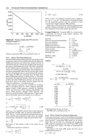 Calculated points are:
Pseudo–steady-state IPR curve is plotted in Fig. 3.8.
3.3.2 LPR for Two-Phase Reservoirs
The linear IPR model presented in the previous section is valid
for pressure values as low as bubble-point pressure. Below the
bubble-point pressure, the solution gas escapes from the oil
and become free gas. The free gas occupies some portion of
pore space, which reduces flow of oil. This effect is quantified
by the reduced relative permeability. Also, oil viscosity in-
creases as its solution gas content drops. The combination of
the relative permeability effect and the viscosity effect results
in lower oil production rate at a given bottom-hole pressure.
This makes the IPR curve deviating from the linear trend
below bubble-point pressure, as shown in Fig. 3.5. The lower
the pressure, the larger the deviation. If the reservoir pressure
is below the initial bubble-point pressure, oil and gas two-
phase flow exists in the whole reservoir domain and the
reservoir is referred as a ‘‘two-phase reservoir.’’
Only empirical equations are available for modeling
IPR of two-phase reservoirs. These empirical equations
include Vogel’s (1968) equation extended by Standing
(1971), the Fetkovich (1973) equation, Bandakhlia and
Aziz’s (1989) equation, Zhang’s (1992) equation, and
Retnanto and Economides’ (1998) equation. Vogel’s equa-
tion is still widely used in the industry. It is written as
q ¼ qmax 1  0:2
pwf

p
p
 
 0:8
pwf

p
p
 2
 #
(3:19)
or
pwf ¼ 0:125
p
p
ﬃﬃﬃﬃﬃﬃﬃﬃﬃﬃﬃﬃﬃﬃﬃﬃﬃﬃﬃﬃﬃﬃﬃﬃﬃﬃﬃﬃﬃﬃﬃﬃ
81  80
q
qmax
 
s
 1
 #
, (3:20)
where qmax is an empirical constant and its value represents
the maximum possible value of reservoir deliverability, or
AOF. The qmax can be theoretically estimated based on res-
ervoir pressure and productivity index above the bubble-
point pressure. The pseudo–steady-state flow follows that
qmax ¼
J
p
p
1:8
: (3:21)
Derivation of this relation is left to the reader for an
exercise.
Fetkovich’s equation is written as
q ¼ qmax 1 
pwf

p
p
 2
 #n
(3:22)
or
q ¼ C(
p
p2
 p2
wf )n
, (3:23)
where C and n are empirical constants and is related to
qmax by C ¼ qmax=
p
p2n
. As illustrated in Example Problem
3.5, the Fetkovich equation with two constants is more
accurate than Vogel’s equation IPR modeling.
Again, Eqs. (3.19) and (3.23) are valid for average reservoir
pressure 
p
p being at and below the initial bubble-point pres-
sure. Equation (3.23) is often used for gas reservoirs.
Example Problem 3.2 Construct IPR of a vertical well in
a saturated oil reservoir using Vogel’s equation. The
following data are given:
Porosity: f ¼ 0:19
Effective horizontal permeability: k ¼ 8.2 md
Pay zone thickness: h ¼ 53 ft
Reservoir pressure: 
p
p ¼ 5,651 psia
Bubble point pressure: pb¼ 5,651 psia
Fluid formation volume factor: Bo¼ 1:1
Fluid viscosity: mo¼ 1:7 cp
Total compressibility: ct ¼ 0:0000129 psi1
Drainage area: A ¼ 640 acres
(re ¼ 2,980 ft)
Wellbore radius: rw ¼ 0:328 ft
Skin factor: S ¼ 0
Solution
J
¼
kh
141:2Bm ln re
rw
 3
4 þ S
 
¼
(8:2)(53)
141:2(1:1)(1:7) ln 2,980
0:328  0:75
 
¼ 0:1968 STB=d-psi
qmax ¼
J
p
p
1:8
¼
(0:1968)(5,651)
1:8
¼ 618 stb=day
Calculated points by Eq. (3.19) are
The IPR curve is plotted in Fig. 3.9.
3.3.3 IPR for Partial Two-Phase Oil Reservoirs
If the reservoir pressure is above the bubble-point pressure
and the flowing bottom-hole pressure is below the bubble-
point pressure, a generalized IPR model can be formu-
lated. This can be done by combining the straight-line
IPR model for single-phase flow with Vogel’s IPR model
for two-phase flow. Figure 3.10 helps to understand the
formulation.
According to the linear IPR model, the flow rate at
bubble-point pressure is
qb ¼ J
(
p
p  pb), (3:24)
0
1,000
2,000
3,000
4,000
5,000
6,000
qo (stb/day)
p
wf
(psia)
0 200 400 600 800 1,000 1,200
Figure 3.8 Pseudo–steady-state IPR curve for
Example Problem 3.1.
pwf (psi) qo(stb/day)
50 1,102
5,651 0
pwf (psi) qo (stb/day)
5,651 0
5,000 122
4,500 206
4,000 283
3,500 352
3,000 413
2,500 466
2,000 512
1,500 550
1,000 580
500 603
0 618
Guo, Boyun / Computer Assited Petroleum Production Engg 0750682701_chap03 Final Proof page 34 3.1.2007 8:30pm Compositor Name: SJoearun
3/34 PETROLEUM PRODUCTION ENGINEERING FUNDAMENTALS
 