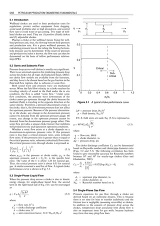 2
þ 0:6666
fM q2
sc
d5
i
, (4:62)
Eq. (4.61) becomes
ð
pwf
phf
Idp ¼ 18:75ggL: (4:63)
In the form of numerical integration, Eq. (4.63) can be
expressed as
(pmf  phf )(Imf þ Ihf )
2
þ
(pwf  pmf )(Iwf þ Imf )
2
¼ 18:75ggL, (4:64)
where pmf is the pressure at the mid-depth. The Ihf , Imf ,
and Iwf are integrant Is evaluated at phf , pmf , and pwf ,
respectively. Assuming the first and second terms in the
right-hand side of Eq. (4.64) each represents half of the
integration, that is,
(pmf  phf )(Imf þ Ihf )
2
¼
18:75ggL
2
(4:65)
(pwf  pmf )(Iwf þ Imf )
2
¼
18:75ggL
2
, (4:66)
the following expressions are obtained:
pmf ¼ phf þ
18:75ggL
Imf þ Ihf
(4:67)
pwf ¼ pmf þ
18:75ggL
Iwf þ Imf
(4:68)
Because Imf is a function of pressure pmf itself, a numerical
technique such as Newton–Raphson iteration is required
to solve Eq. (4.67) for pmf . Once pmf is computed, pwf can
be solved numerically from Eq. (4.68). These computa-
tions can be performed automatically with the spreadsheet
program Cullender-Smith.xls. Users need to input
parameter values in the Input Data section and run
Macro Solution to get results.
Example Problem 4.6 Solve the problem in Example
Problem 4.5 with the Cullender and Smith Method.
Solution Example Problem 4.6 is solved with the
spreadsheet program Cullender-Smith.xls. Table 4.5
shows the appearance of the spreadsheet for the Input
data and Result sections. The pressures at depths of
5,000 ft and 10,000 ft are 937 psia and 1,082 psia,
respectively. These results are exactly the same as that
given by the Average Temperature and Compressibility
Factor Method.
4.5 Mist Flow in Gas Wells
In addition to gas, almost all gas wells produce certain
amount of liquids. These liquids are formation water and/
or gas condensate (light oil). Depending on pressure and
temperature, in some wells, gas condensate is not seen at
surface, but it exists in the wellbore. Some gas wells pro-
duce sand and coal particles. These wells are called multi-
phase-gas wells. The four-phase flow model in Section
4.3.3.1 can be applied to mist flow in gas wells.
Summary
This chapter presented and illustrated different mathemat-
ical models for describing wellbore/tubing performance.
Among many models, the mH-B model has been found
to give results with good accuracy. The industry practice is
to conduct a flow gradient (FG) survey to measure the
0
1,000
2,000
3,000
4,000
5,000
6,000
7,000
8,000
9,000
10,000
Pressure (psia)
Depth
(ft)
0 1,200
1,000
800
600
400
200
Figure 4.5 Calculated tubing pressure profile for Example Problem 4.5.
Guo, Boyun / Petroleum Production Engineering, A Computer-Assisted Approach 0750682701_chap04 Final Proof page 56 22.12.2006 6:07pm
4/56 PETROLEUM PRODUCTION ENGINEERING FUNDAMENTALS
 