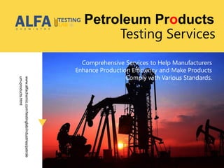 Testing Services
Comprehensive Services to Help Manufacturers
Enhance Production Efficiency and Make Products
Comply with Various Standards.
www.alfachemic.com/testinglab/industries/petrole
um-products.html
Petroleum Products
 