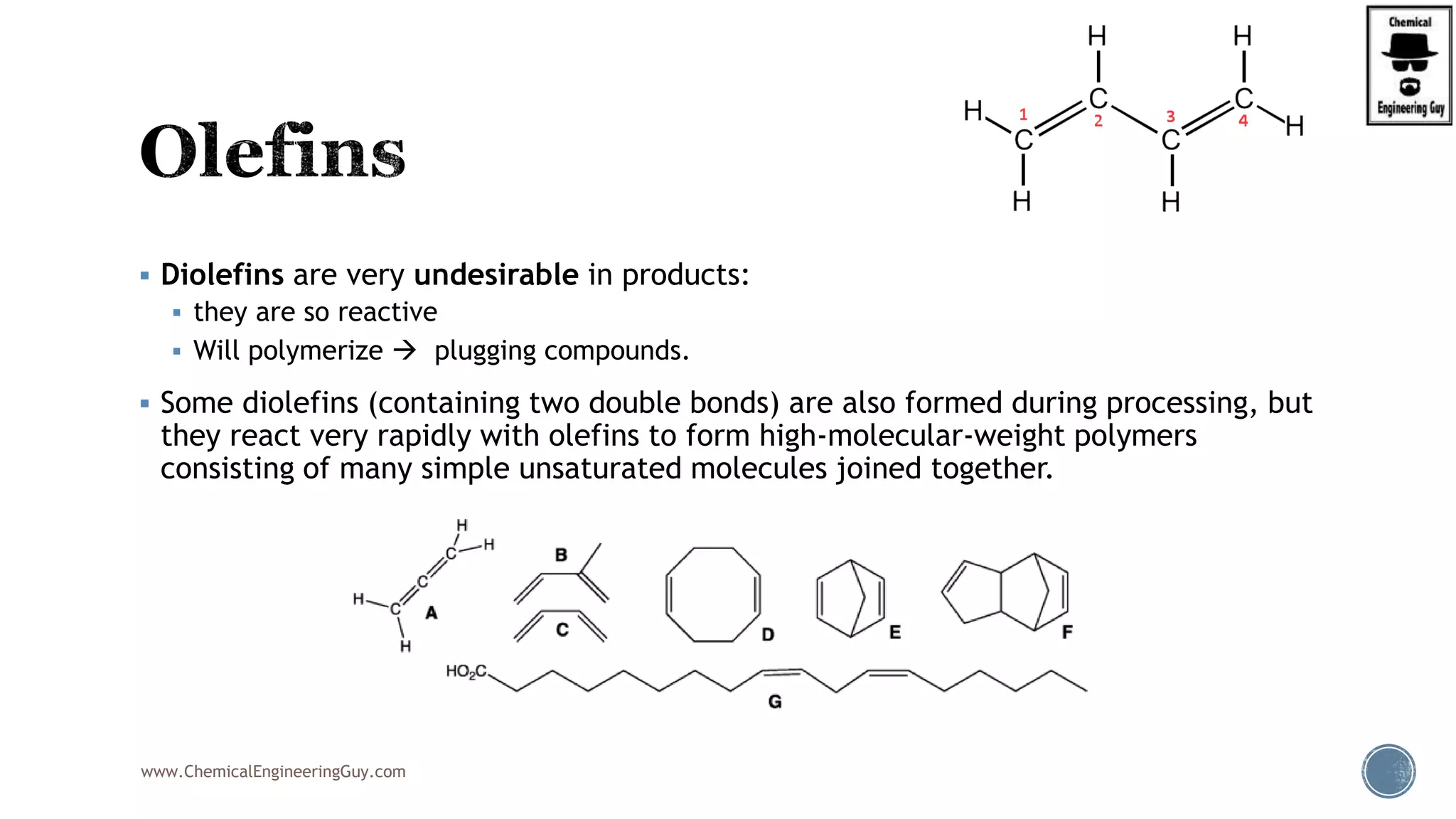  Diolefins are very undesirable in products:
 they are so reactive
 Will polymerize  plugging compounds.
 Some diolefins (containing two double bonds) are also formed during processing, but
they react very rapidly with olefins to form high-molecular-weight polymers
consisting of many simple unsaturated molecules joined together.
www.ChemicalEngineeringGuy.com
 