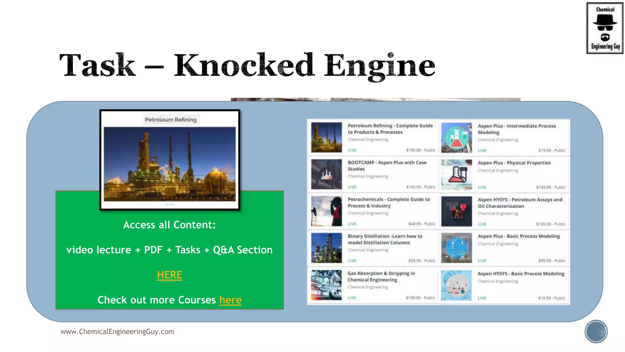  Check out this video!
 A Knocked Engine
 https://www.youtube.com/watch?v=9X9qCH0VfCk
www.ChemicalEngineeringGuy.com
Enjoying the course!?
Access all Content:
video lecture + PDF + Tasks + Q&A Section
HERE
Check out more Courses here
 