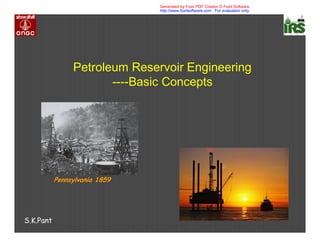 Generated by Foxit PDF Creator © Foxit Software
                               http://www.foxitsoftware.com For evaluation only.




                Petroleum Reservoir Engineering
                       ----Basic Concepts




           Pennsylvania 1859




S.K.Pant
 
