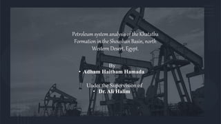 Petroleum system analysis of the Khatatba
Formation in the Shoushan Basin, north
Western Desert, Egypt.
By
• Adham Haitham Hamada
Under the Supervision of
• Dr. Ali Halim
 