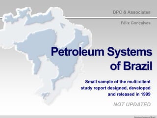 Petroleum Systems of Brazil
Small sample of the multi-client
study report designed, developed
and released in 1999
NOT UPDATED
DPC & Associates
Félix Gonçalves
 