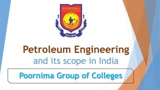 Petroleum Engineering
and its scope in India
Poornima Group of Colleges
 