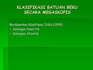 KLASIFIKASI BATUAN BEKU
SECARA MEGASKOPIS
Berdasarkan Klasifikasi IUGS (1999)
 Golongan faneritik
 Golongan Afanitik
 