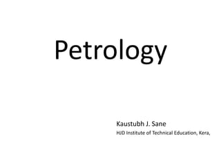 Petrology
Kaustubh J. Sane
HJD Institute of Technical Education, Kera,
 