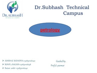 Dr.Subhash Technical
Campus
 ASHISH.K. RADADIYA=150830106040
 ROHIT.c.NAGANI=150830106038
 Butani ankit =150830106040
Guided by.
Prof.d. parmar
petrology
 
