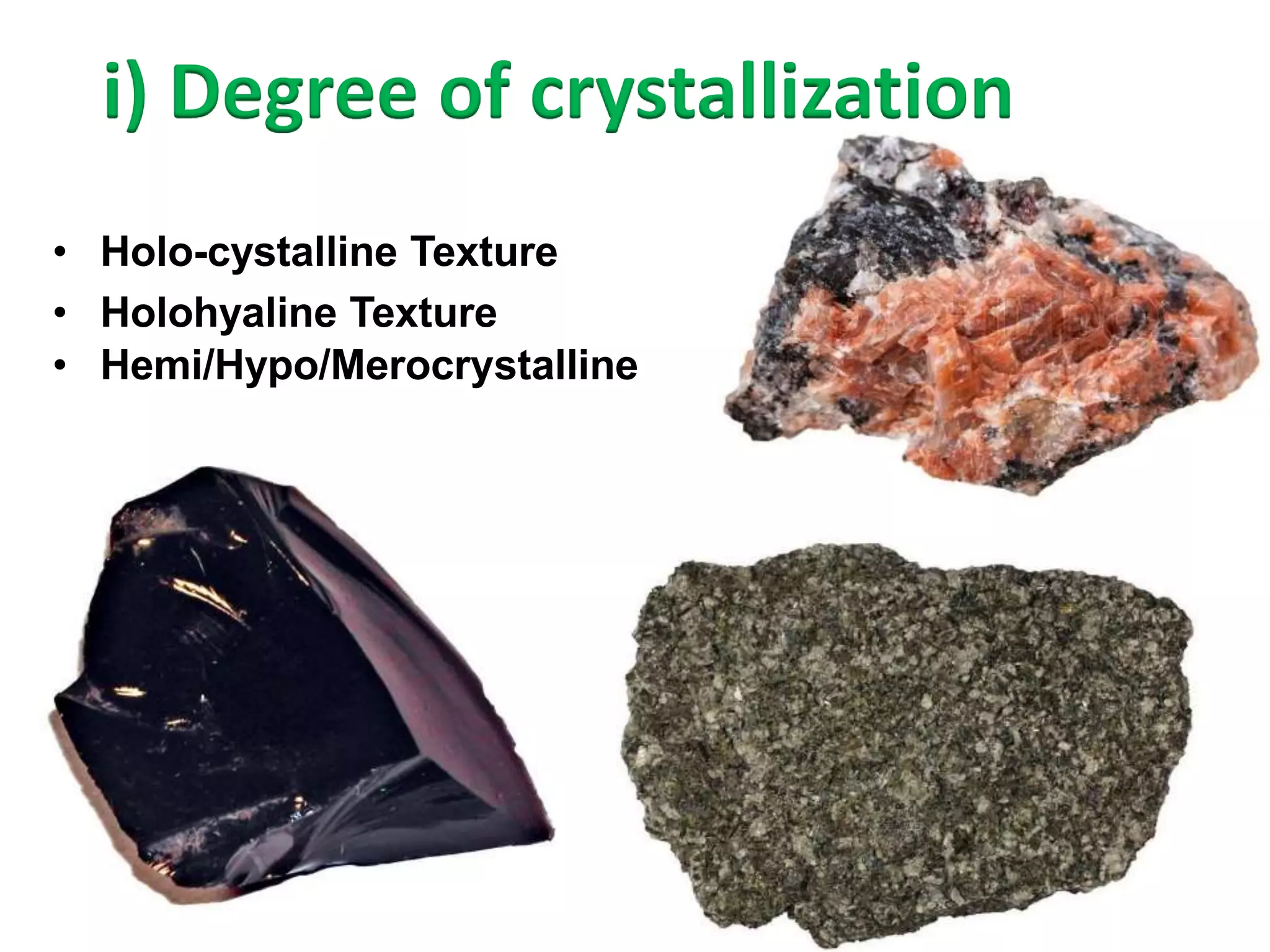 • Holo-cystalline Texture
• Holohyaline Texture
• Hemi/Hypo/Merocrystalline
i) Degree of crystallization
 