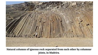 Natural columns of igneous rock separated from each other by columnar
joints, in Madeira.
 