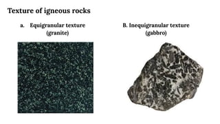 Texture of igneous rocks
a. Equigranular texture
(granite)
B. Inequigranular texture
(gabbro)
 
