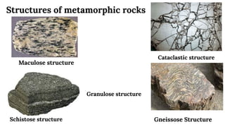 Structures of metamorphic rocks
Granulose structure
Cataclastic structure
Schistose structure Gneissose Structure
Maculose structure
 