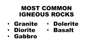 MOST COMMON
IGNEOUS ROCKS
• Granite
• Diorite
• Gabbro
• Dolerite
• Basalt
 