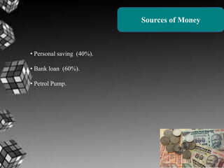 Sources of Money

• Personal saving (40%).
• Bank loan (60%).
• Petrol Pump.

 