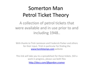Somerton Man
       Petrol Ticket Theory
  A collection of petrol tickets that
were available and in use prior to and
           including 1948..

With thanks to Trish Jamieson and Frederick Parker and others
       for their input. Trish in particular for finding the
                www.ham4stamps.com website

This link will take you to a spreadsheet for these tickets. Still a
             work in progress, please use both files
             http://docs.com/@gordon.cramer
 