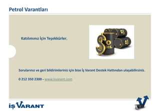 Sorularınız ve geri bildirimleriniz için bize İş Varant Destek Hattından ulaşabilirsiniz.
0 212 350 2300 - www.isvarant.com
Katılımınız İçin Teşekkürler,
Bu ürün sadece Nitelikli Yatırımcılar içindir.
Petrol Varantları
 