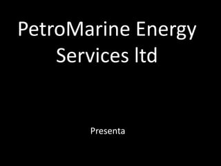 PetroMarine Energy
    Services ltd


       Presenta
 