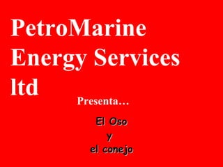 El Oso y  el conejo PetroMarine Energy Services ltd  Presenta… 