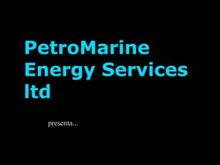 PetroMarine Energy Services ltd presenta... 