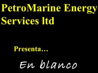 En blanco En blanco PetroMarine Energy Services ltd  Presenta… 