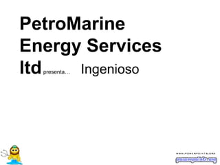Ingenioso PetroMarine Energy Services ltd  presenta… 