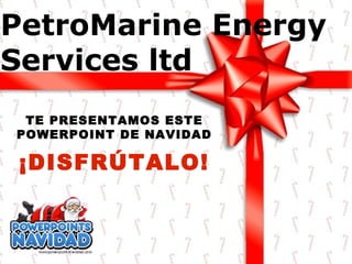 TE PRESENTAMOS ESTE POWERPOINT DE NAVIDAD ¡DISFRÚTALO! PetroMarine Energy Services ltd 