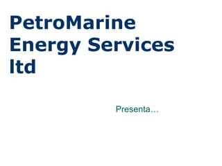 Presenta… PetroMarine Energy Services ltd 
