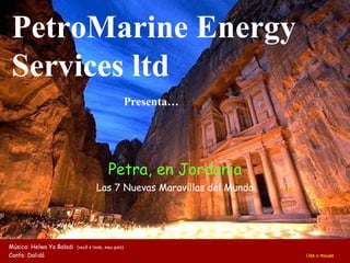 Petra, en Jordania Las 7 Nuevas Maravillas del Mundo Música: Helwa Ya Baladi  (você é lindo, meu país) Canta: Dalidá     Use o mouse PetroMarine Energy Services ltd Presenta… 