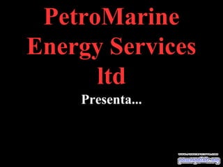 PetroMarine
Energy Services
ltd
Presenta...
 