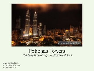 Jimmy McIntyre, Flickr

Petronas Towers

The tallest buildings in Southeast Asia
Laurence Bradford
laurencebradford.com
@SEAdevelopment

 