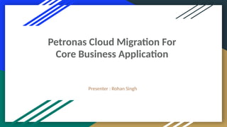 Petronas Cloud Migration For
Core Business Application
Presenter : Rohan Singh
 