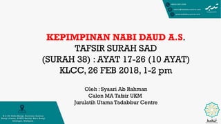 KEPIMPINAN NABI DAUD A.S.
TAFSIR SURAH SAD
(SURAH 38) : AYAT 17-26 (10 AYAT)
KLCC, 26 FEB 2018, 1-2 pm
Oleh : Syaari Ab Rahman
Calon MA Tafsir UKM
Jurulatih Utama Tadabbur Centre
 