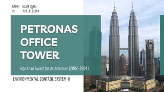 Aga Khan Award for Architecture (2002-2004)
PETRONAS
OFFICE
TOWER
ENVIRONMENTAL CONTROL SYSTEM-ll
NAME : UZAIR IQBAL
ID: F2018101064
 