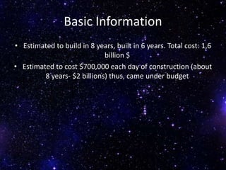 Basic Information
• Estimated to build in 8 years, built in 6 years. Total cost: 1,6
billion $
• Estimated to cost $700,000 each day of construction (about
8 years- $2 billions) thus, came under budget
 