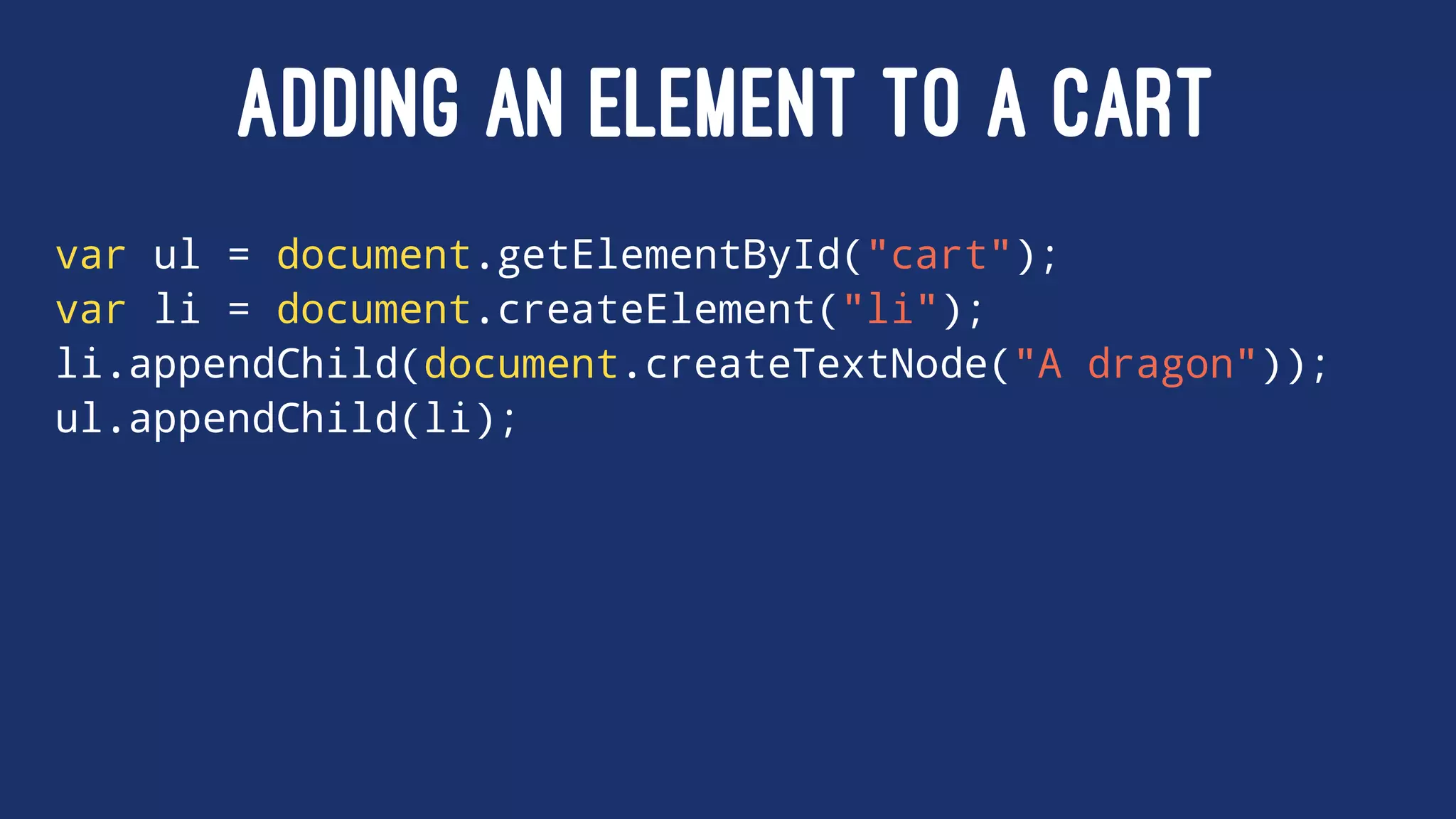 ADDING AN ELEMENT TO A CART
var ul = document.getElementById("cart");
var li = document.createElement("li");
li.appendChild(document.createTextNode("A dragon"));
ul.appendChild(li);
 