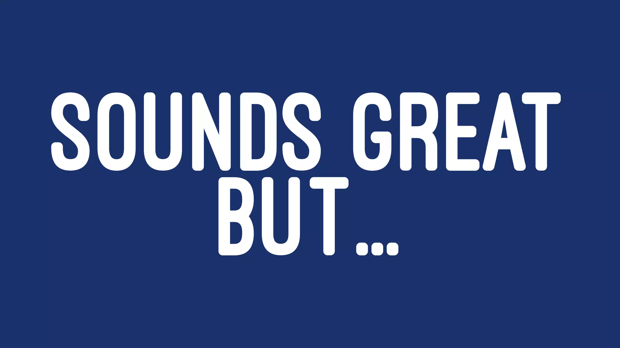SOUNDS GREAT
BUT...
 