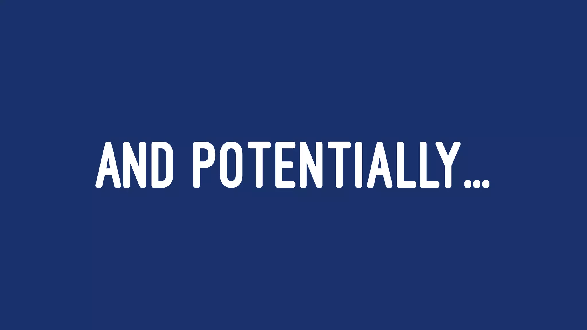 AND POTENTIALLY...
 