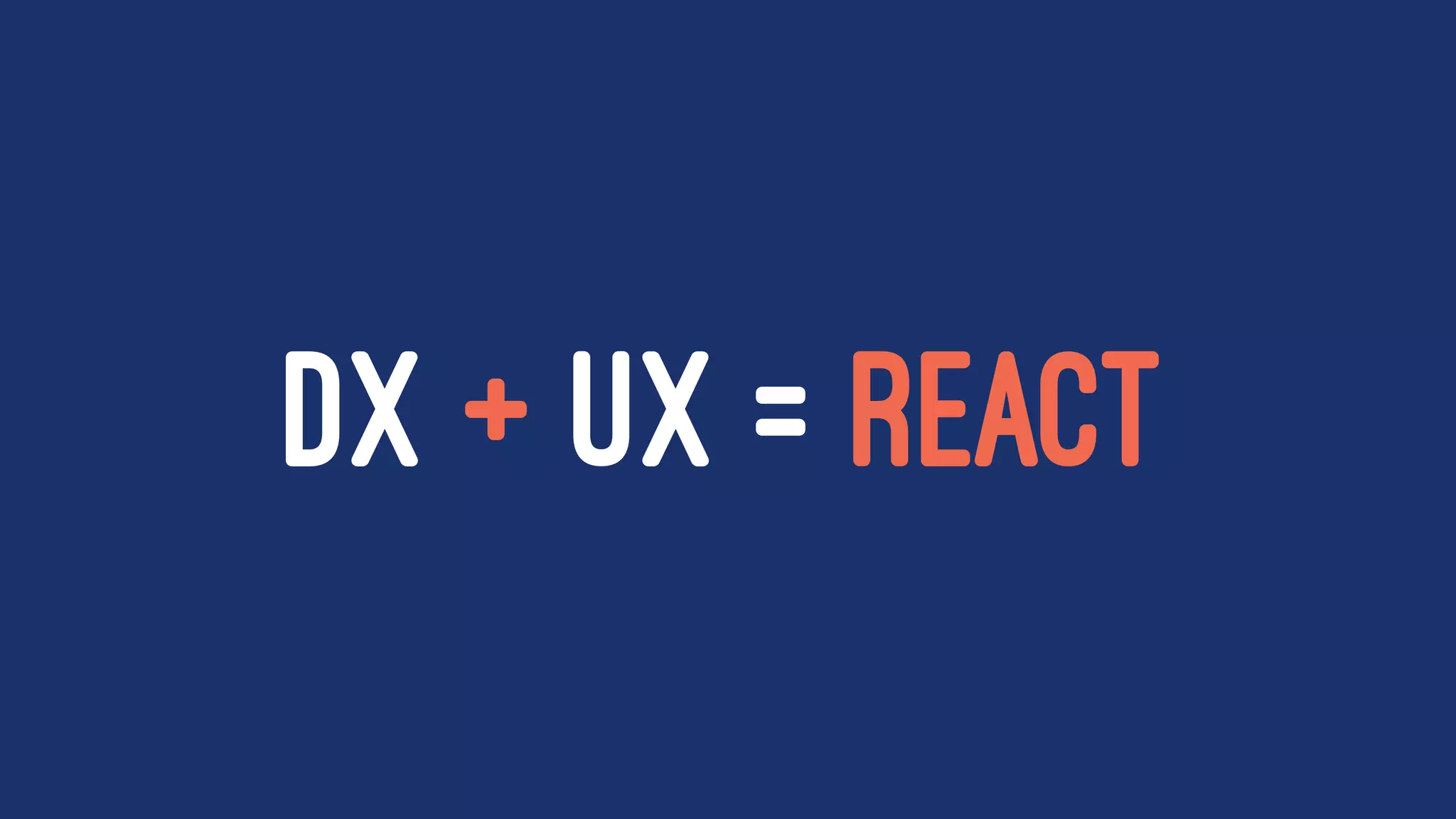 DX + UX = REACT
 